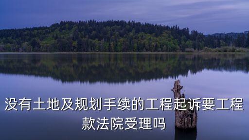 沒(méi)有土地及規(guī)劃手續(xù)的工程起訴要工程款法院受理嗎