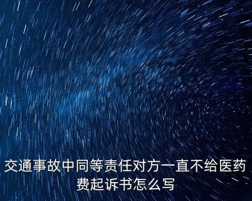 起訴賠償醫(yī)藥費(fèi)的起訴狀模板，交通事故中同等責(zé)任對(duì)方一直不給醫(yī)藥費(fèi)起訴書怎么寫