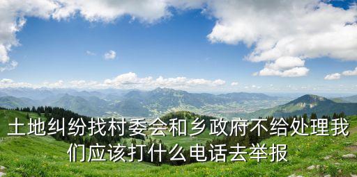 土地糾紛打什么電話(huà)報(bào)案，人民土地利益受損該打哪個(gè)號(hào)碼