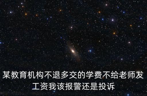 怎么起訴教育機構(gòu)不退費，某教育機構(gòu)不退多交的學(xué)費不給老師發(fā)工資我該報警還是投訴
