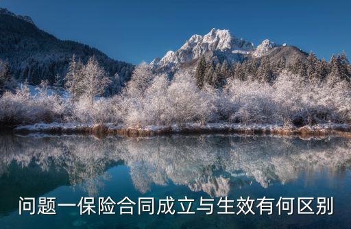 合同的成立與生效論文，問題一保險(xiǎn)合同成立與生效有何區(qū)別