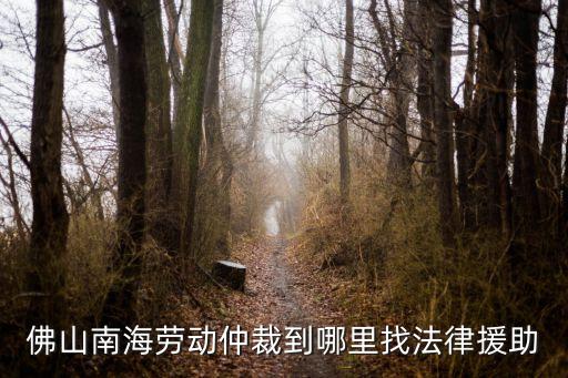 佛山勞動(dòng)局法律咨詢，佛山南海勞動(dòng)仲裁到哪里找法律援助