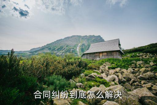 合同糾紛應(yīng)該如何處理好呢，合同糾紛處理