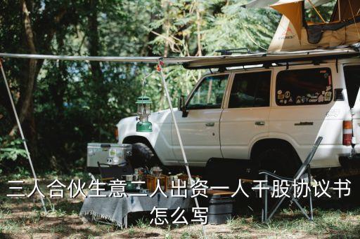 三人合伙生意二人出資一人干股協(xié)議書怎么寫