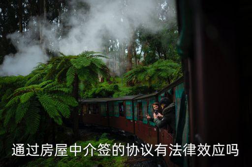 中介的合同有法律效力嗎，通過房屋中介簽的協(xié)議有法律效應(yīng)嗎