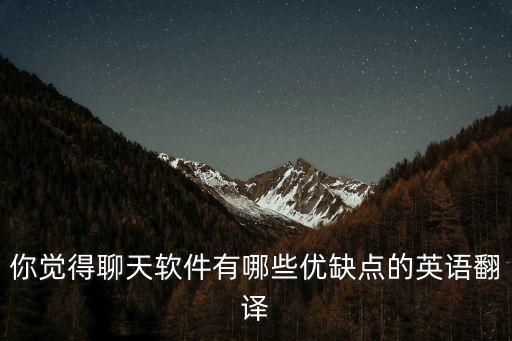 關(guān)于英語翻譯軟件的優(yōu)缺點作文，你覺得聊天軟件有哪些優(yōu)缺點的英語翻譯