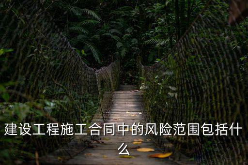 建設(shè)工程施工合同中的風(fēng)險(xiǎn)范圍包括什么