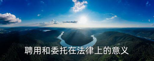 聘用和委托在法律上的意義