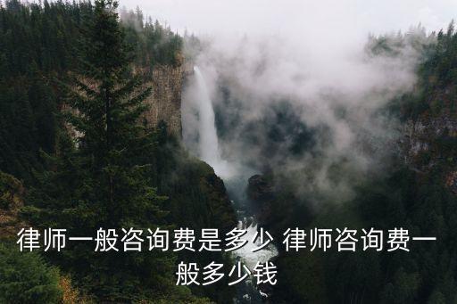 律師一般咨詢費是多少 律師咨詢費一般多少錢