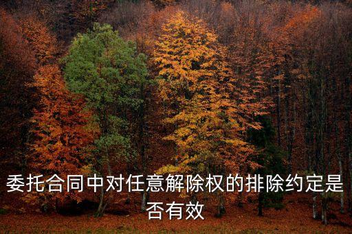 委托合同中的任意解除權(quán)，委托合同中任意解除權(quán)限制條款是否有效