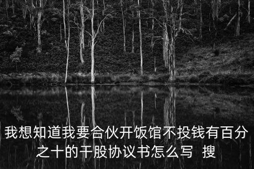 我想知道我要合伙開飯館不投錢有百分之十的干股協(xié)議書怎么寫  搜