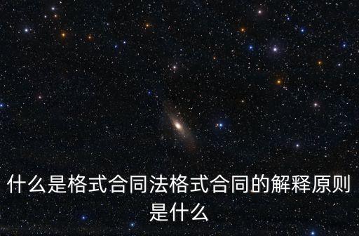 什么是格式合同法格式合同的解釋原則是什么