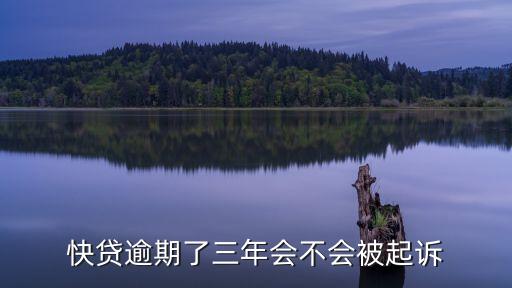 快貸逾期了三年會(huì)不會(huì)被起訴