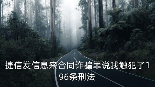 捷信發(fā)信息來合同詐騙罪說我觸犯了196條刑法