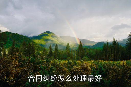 合同糾紛怎么處理更好一些，合同糾紛有什么好的解決辦法