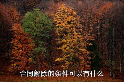 合同法中解除合同的條件有哪些，合同法定解除條件有哪些