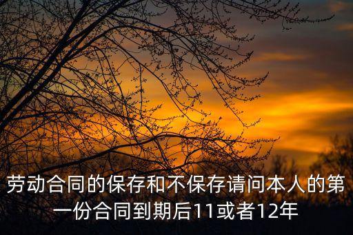 勞動合同的保存和不保存請問本人的第一份合同到期后11或者12年