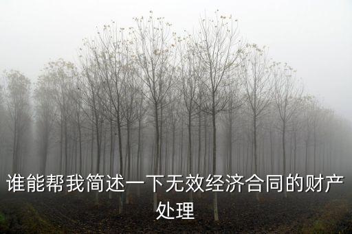 誰(shuí)能幫我簡(jiǎn)述一下無(wú)效經(jīng)濟(jì)合同的財(cái)產(chǎn)處理