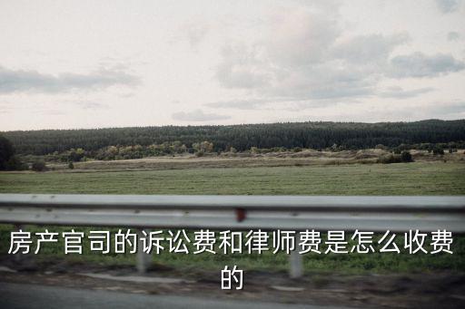 房產(chǎn)官司的訴訟費和律師費是怎么收費的