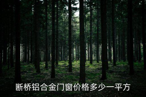 2022年斷橋鋁門窗價(jià)格，斷橋鋁合金門窗價(jià)格多少一平方