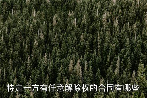 特定一方有任意解除權(quán)的合同有哪些