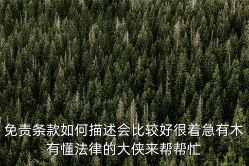 免責條款如何描述會比較好很著急有木有懂法律的大俠來幫幫忙