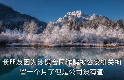 我朋友因?yàn)樯嫦雍贤p騙被公安機(jī)關(guān)拘留一個(gè)月了但是公司沒(méi)有查