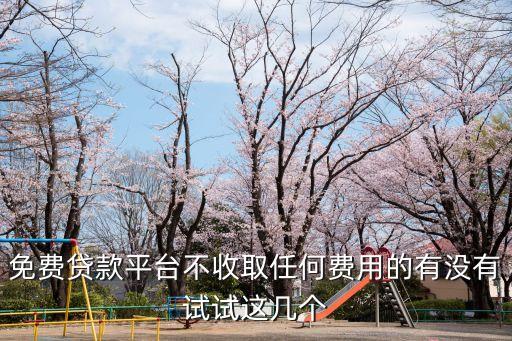 免費貸款平臺不收取任何費用的有沒有試試這幾個