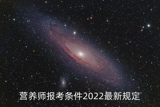 營養(yǎng)師報考條件2022最新規(guī)定，考營養(yǎng)師有什么要求以及相關工作信息