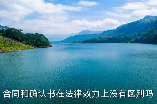 合同和確認(rèn)書在法律效力上沒有區(qū)別嗎