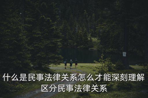 民事法律關(guān)系是什么，民事法律關(guān)系的主體和當(dāng)事人的區(qū)別