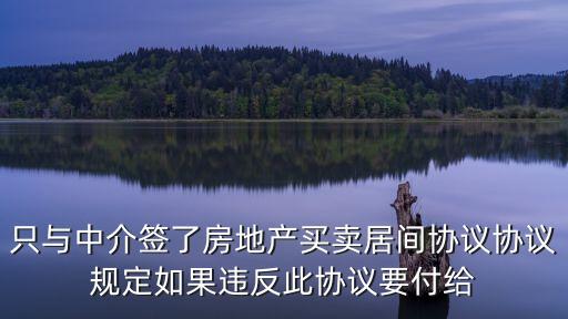 只與中介簽了房地產(chǎn)買賣居間協(xié)議協(xié)議規(guī)定如果違反此協(xié)議要付給