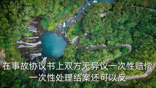 在事故協(xié)議書上雙方無異議一次性賠償一次性處理結(jié)案還可以反