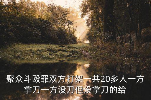 聚眾斗毆罪雙方打架一共20多人一方拿刀一方?jīng)]刀但沒(méi)拿刀的給