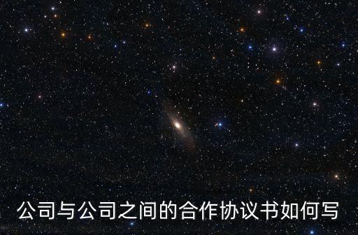 企業(yè)合同文書(shū)，公司與公司之間的合作協(xié)議書(shū)如何寫(xiě)