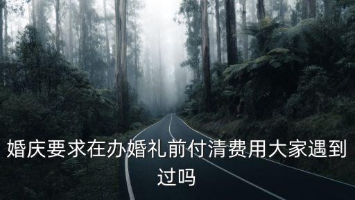 婚慶公司婚禮前付全款合理嗎，婚慶要求在辦婚禮前付清費(fèi)用大家遇到過(guò)嗎