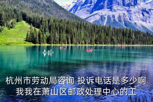蕭山勞動局法律咨詢，杭州市勞動局咨詢 投訴電話是多少啊我我在蕭山區(qū)郵政處理中心的工