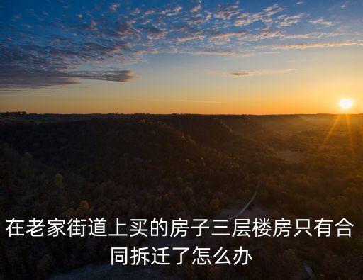 在老家街道上買的房子三層樓房只有合同拆遷了怎么辦