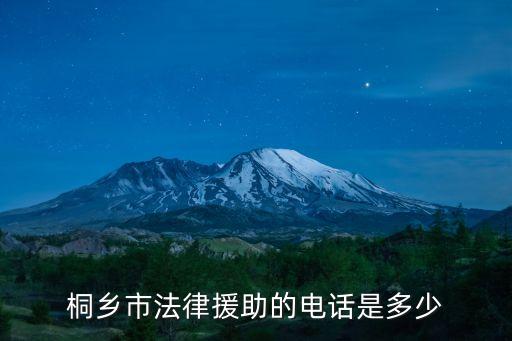 桐鄉(xiāng)免費(fèi)法律咨詢熱線，桐鄉(xiāng)市法律援助的電話是多少