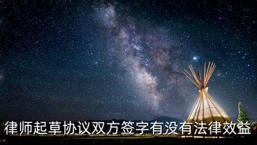 律師起草協(xié)議雙方簽字有沒有法律效益
