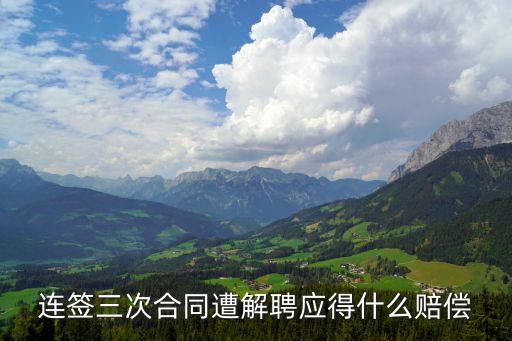 連簽三次合同遭解聘應(yīng)得什么賠償
