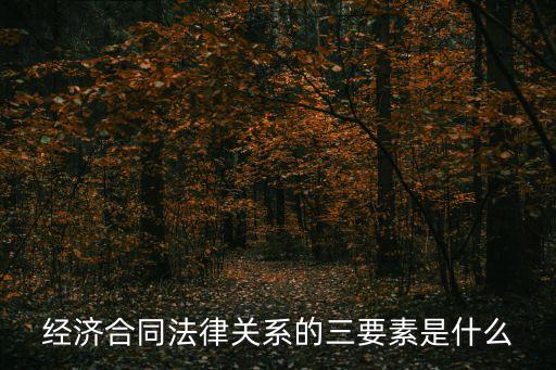 合同法律關(guān)系要素有哪些，試分析合同法律關(guān)系三要素