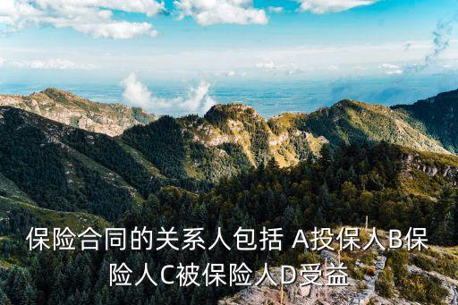 哪些屬于合同關(guān)系人，保險合同的關(guān)系人包括 A投保人B保險人C被保險人D受益