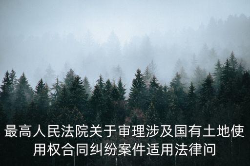 土地合同糾紛法律規(guī)定，最高人民法院關(guān)于審理涉及國(guó)有土地使用權(quán)合同糾紛案件適用法律問(wèn)