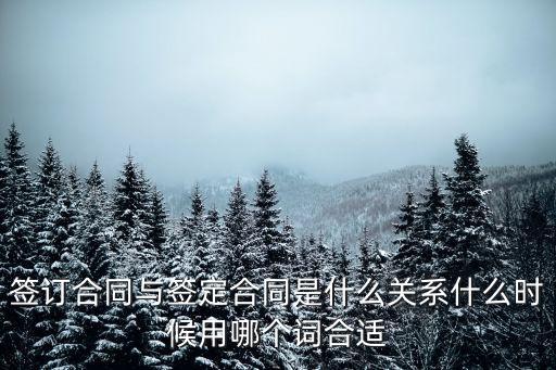 簽訂合同與簽定合同是什么關(guān)系什么時候用哪個詞合適