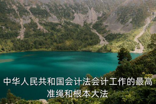 會計法律體系中法律效力最高的是，中華人民共和國會計法會計工作的最高準繩和根本大法