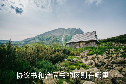 協(xié)議書和合同書的區(qū)別在哪里，協(xié)議書和合同書的區(qū)別在哪里