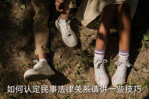 如何認定民事法律關(guān)系請講一些技巧
