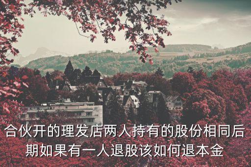 合伙開的理發(fā)店兩人持有的股份相同后期如果有一人退股該如何退本金