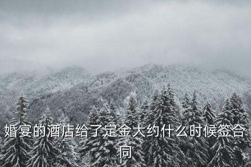 婚宴的酒店給了定金大約什么時候簽合同